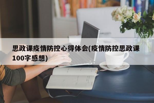 思政课疫情防控心得体会(疫情防控思政课 100字感想)