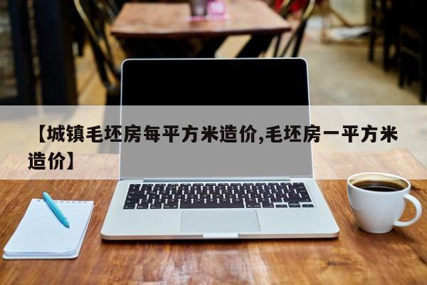 【城镇毛坯房每平方米造价,毛坯房一平方米造价】