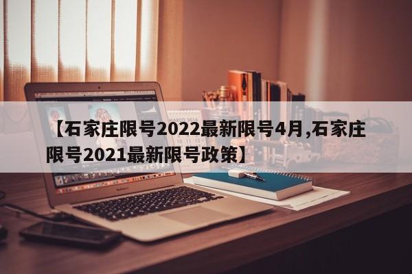 【石家庄限号2022最新限号4月,石家庄限号2021最新限号政策】