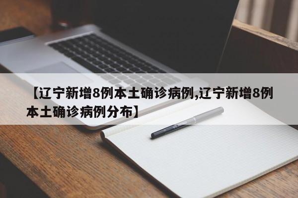 【辽宁新增8例本土确诊病例,辽宁新增8例本土确诊病例分布】