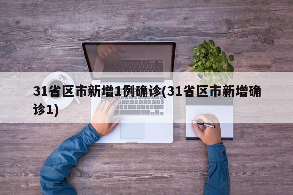 31省区市新增1例确诊(31省区市新增确诊1)