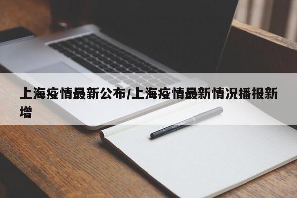 上海疫情最新公布/上海疫情最新情况播报新增