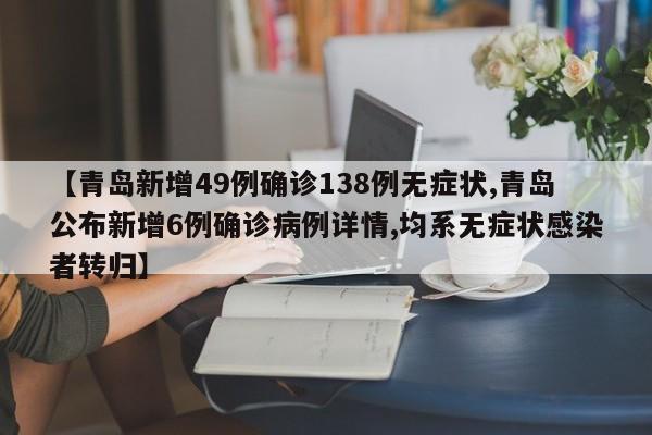 【青岛新增49例确诊138例无症状,青岛公布新增6例确诊病例详情,均系无症状感染者转归】