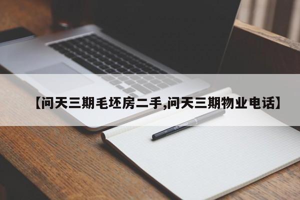 【问天三期毛坯房二手,问天三期物业电话】