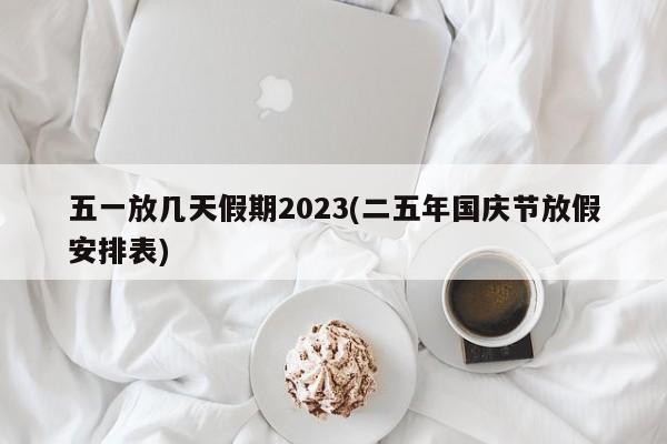五一放几天假期2023(二五年国庆节放假安排表)