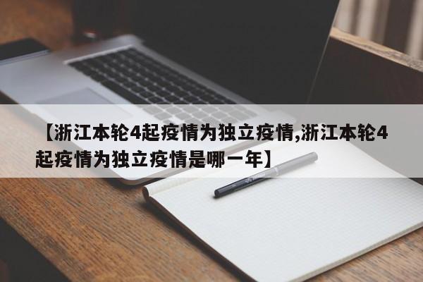 【浙江本轮4起疫情为独立疫情,浙江本轮4起疫情为独立疫情是哪一年】