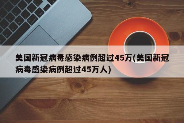 美国新冠病毒感染病例超过45万(美国新冠病毒感染病例超过45万人)