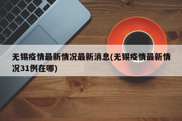 无锡疫情最新情况最新消息(无锡疫情最新情况31例在哪)