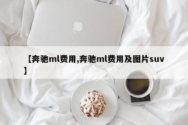【奔驰ml费用,奔驰ml费用及图片suv】