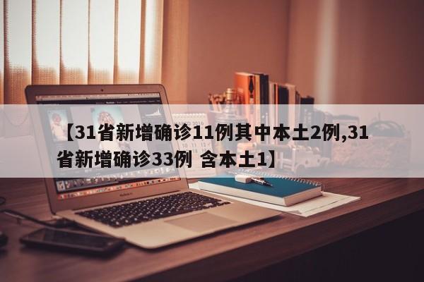 【31省新增确诊11例其中本土2例,31省新增确诊33例 含本土1】