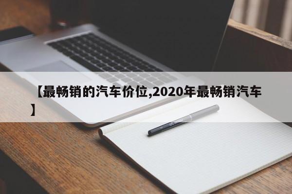 【最畅销的汽车价位,2020年最畅销汽车】