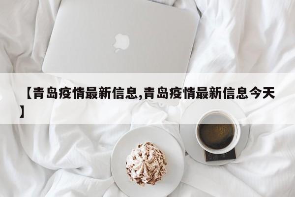 【青岛疫情最新信息,青岛疫情最新信息今天】