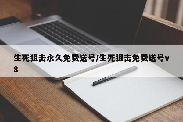 生死狙击永久免费送号/生死狙击免费送号v8