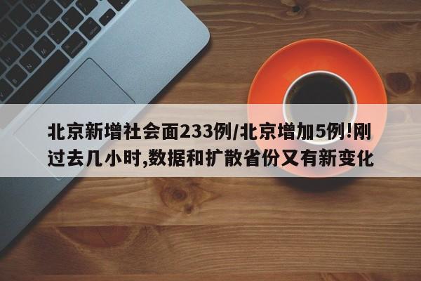 北京新增社会面233例/北京增加5例!刚过去几小时,数据和扩散省份又有新变化