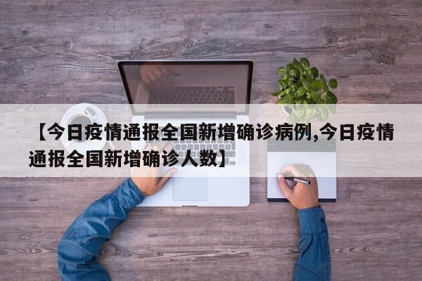 【今日疫情通报全国新增确诊病例,今日疫情通报全国新增确诊人数】