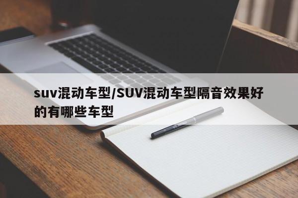 suv混动车型/SUV混动车型隔音效果好的有哪些车型