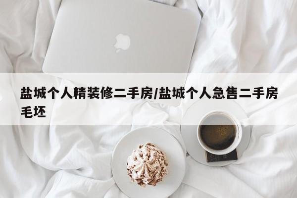 盐城个人精装修二手房/盐城个人急售二手房毛坯