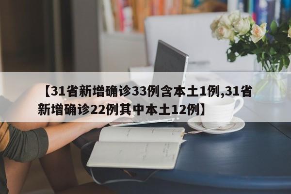 【31省新增确诊33例含本土1例,31省新增确诊22例其中本土12例】