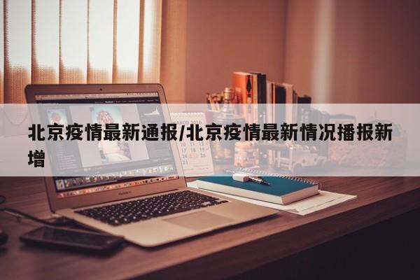 北京疫情最新通报/北京疫情最新情况播报新增