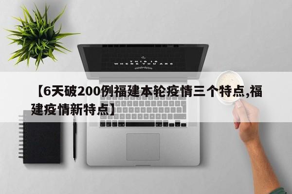 【6天破200例福建本轮疫情三个特点,福建疫情新特点】