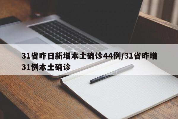 31省昨日新增本土确诊44例/31省昨增31例本土确诊