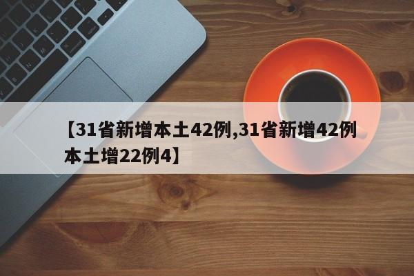 【31省新增本土42例,31省新增42例 本土增22例4】