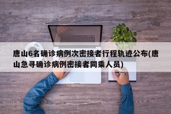唐山6名确诊病例次密接者行程轨迹公布(唐山急寻确诊病例密接者同乘人员)