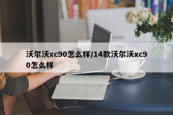 沃尔沃xc90怎么样/14款沃尔沃xc90怎么样
