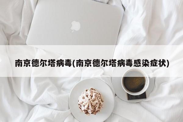 南京德尔塔病毒(南京德尔塔病毒感染症状)