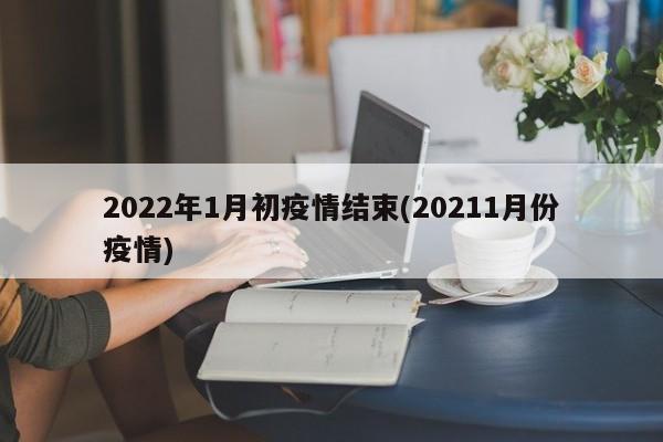 2022年1月初疫情结束(20211月份疫情)