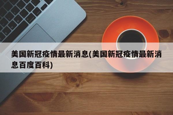 美国新冠疫情最新消息(美国新冠疫情最新消息百度百科)