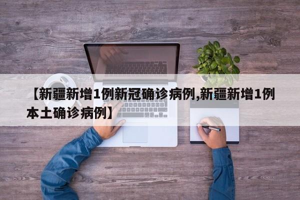 【新疆新增1例新冠确诊病例,新疆新增1例本土确诊病例】