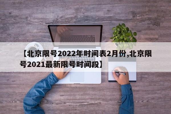 【北京限号2022年时间表2月份,北京限号2021最新限号时间段】