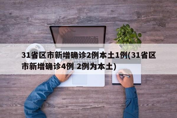 31省区市新增确诊2例本土1例(31省区市新增确诊4例 2例为本土)