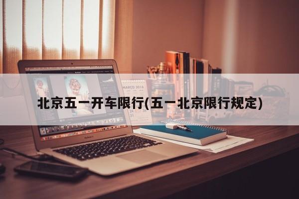 北京五一开车限行(五一北京限行规定)