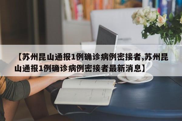 【苏州昆山通报1例确诊病例密接者,苏州昆山通报1例确诊病例密接者最新消息】
