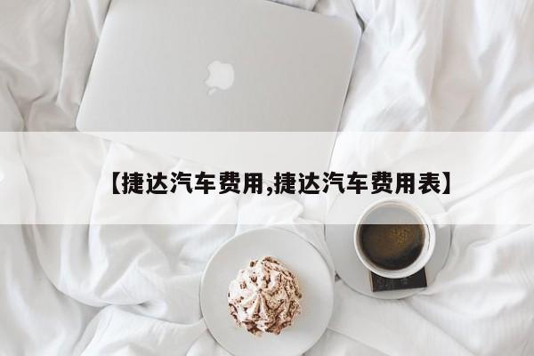 【捷达汽车费用,捷达汽车费用表】