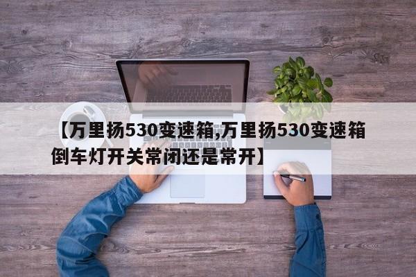 【万里扬530变速箱,万里扬530变速箱倒车灯开关常闭还是常开】