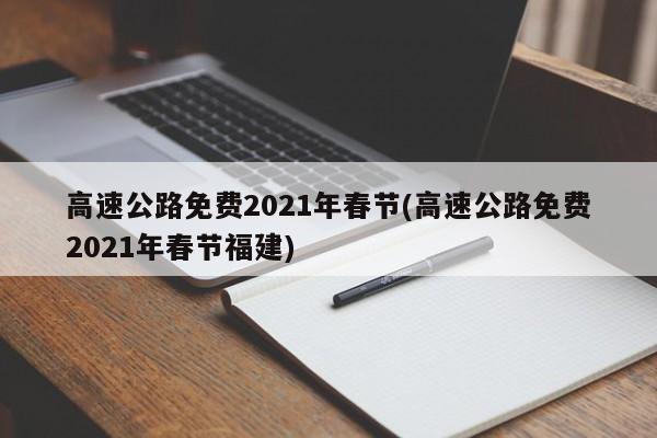 高速公路免费2021年春节(高速公路免费2021年春节福建)