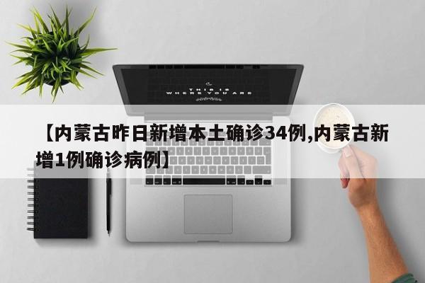 【内蒙古昨日新增本土确诊34例,内蒙古新增1例确诊病例】