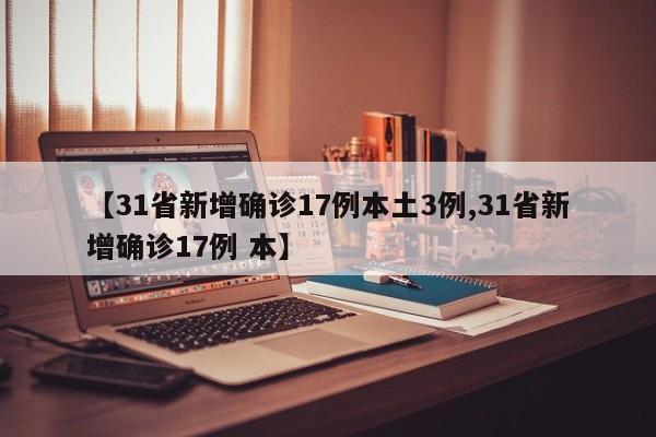 【31省新增确诊17例本土3例,31省新增确诊17例 本】