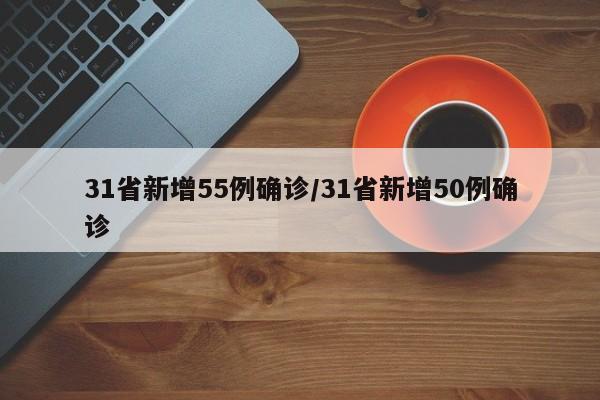 31省新增55例确诊/31省新增50例确诊