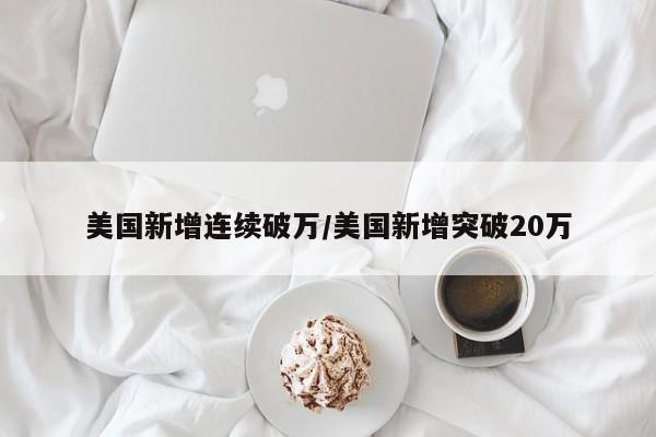 美国新增连续破万/美国新增突破20万