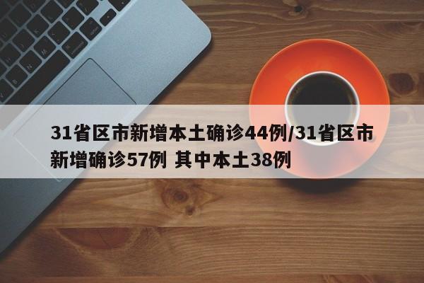 31省区市新增本土确诊44例/31省区市新增确诊57例 其中本土38例