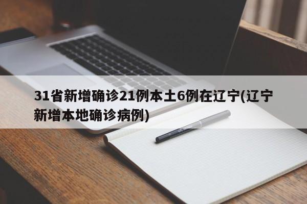 31省新增确诊21例本土6例在辽宁(辽宁新增本地确诊病例)