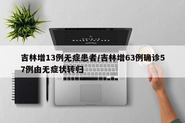 吉林增13例无症患者/吉林增63例确诊57例由无症状转归