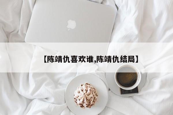 【陈靖仇喜欢谁,陈靖仇结局】