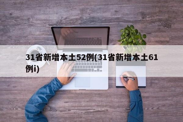 31省新增本土52例(31省新增本土61例i)