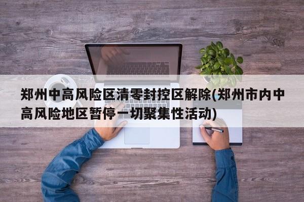 郑州中高风险区清零封控区解除(郑州市内中高风险地区暂停一切聚集性活动)