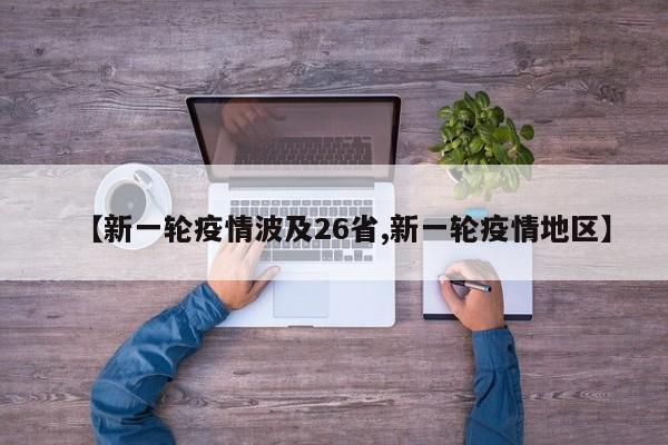 【新一轮疫情波及26省,新一轮疫情地区】